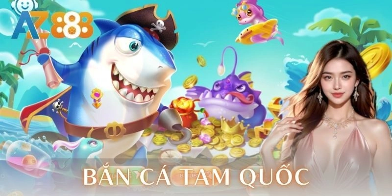 Bắn cá tam quốc AZ888